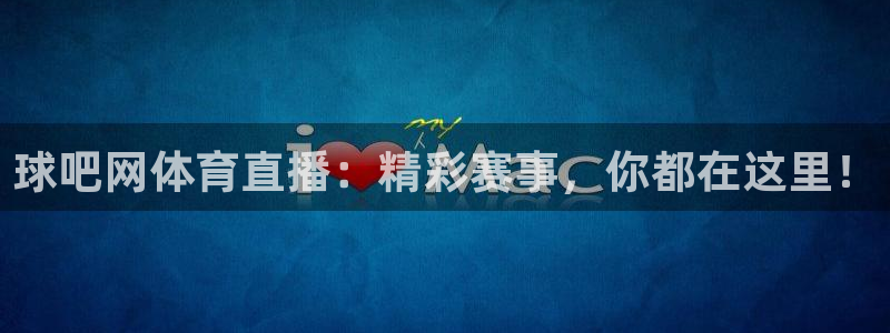 球吧网体育直播：精彩赛事，你都在这里！