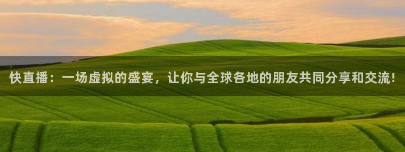 快直播：一场虚拟的盛宴，让你与全球各地的朋友共同分享和交流!
